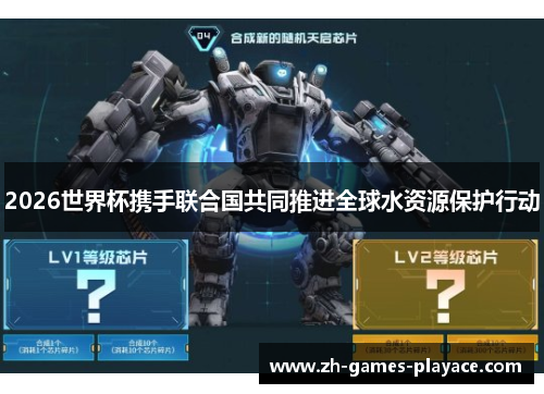 2026世界杯携手联合国共同推进全球水资源保护行动