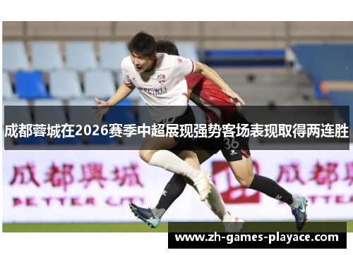 成都蓉城在2026赛季中超展现强势客场表现取得两连胜