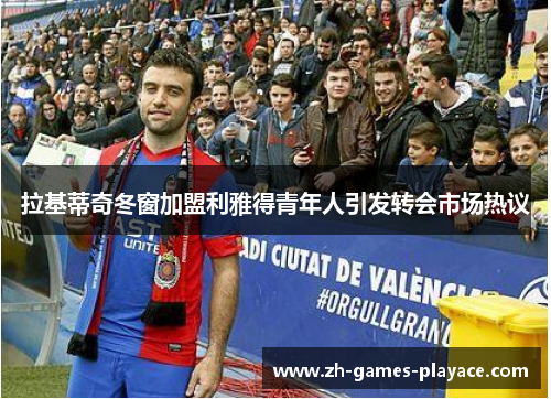 拉基蒂奇冬窗加盟利雅得青年人引发转会市场热议