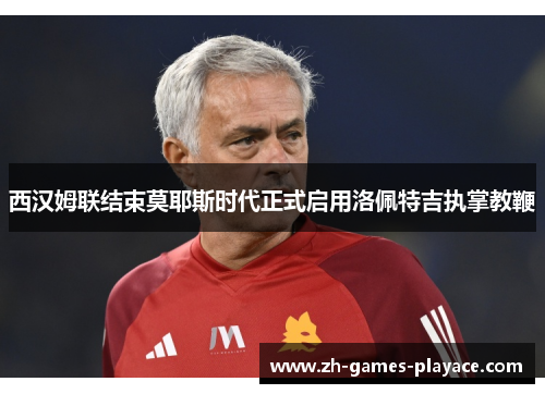 西汉姆联结束莫耶斯时代正式启用洛佩特吉执掌教鞭 西汉姆联结束莫耶斯时代正式启用洛佩特吉执掌教鞭