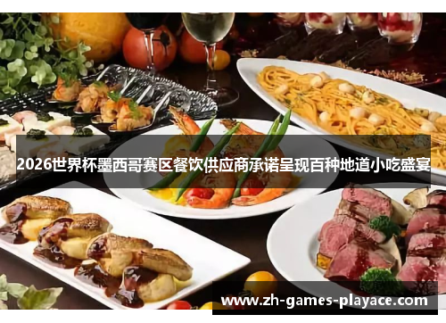 2026世界杯墨西哥赛区餐饮供应商承诺呈现百种地道小吃盛宴 2026世界杯墨西哥赛区餐饮供应商承诺呈现百种地道小吃盛宴