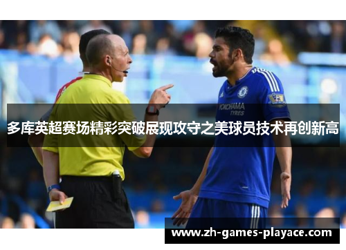 多库英超赛场精彩突破展现攻守之美球员技术再创新高