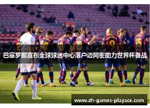 巴塞罗那宣布全球球迷中心落户迈阿密助力世界杯备战