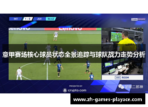意甲赛场核心球员状态全景追踪与球队战力走势分析 意甲赛场核心球员状态全景追踪与球队战力走势分析