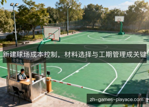 新建球场成本控制，材料选择与工期管理成关键